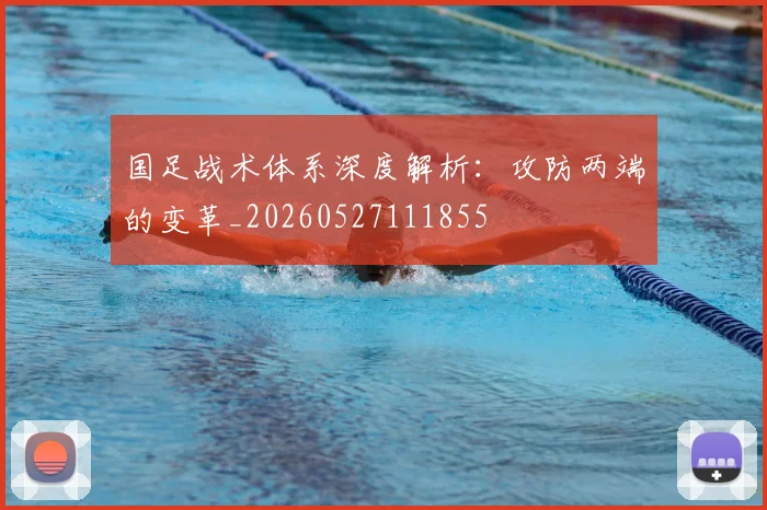 国足战术体系深度解析：攻防两端的变革_20260527111855