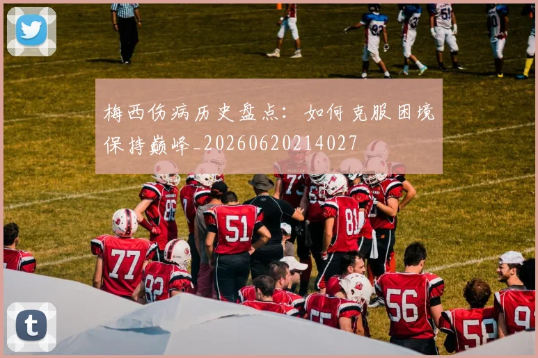 梅西伤病历史盘点:如何克服困境保持巅峰_20260620214027