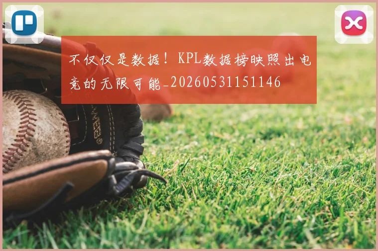 不仅仅是数据!KPL数据榜映照出电竞的无限可能_20260531151146