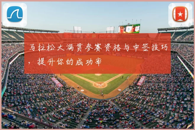 马拉松大满贯参赛资格与中签技巧，提升你的成功率