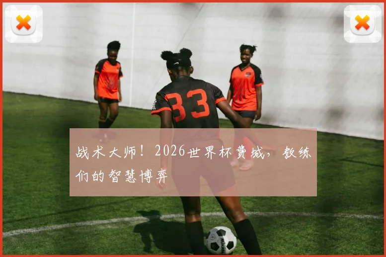 战术大师!2026世界杯费城,教练们的智慧博弈