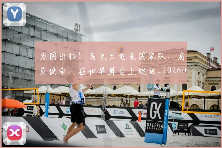 为国出征！乌克兰电竞国家队，肩负使命，在世界舞台上绽放_20260531151608