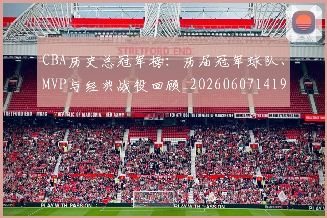CBA历史总冠军榜:历届冠军球队、MVP与经典战役回顾_20260607141925_20260702035517