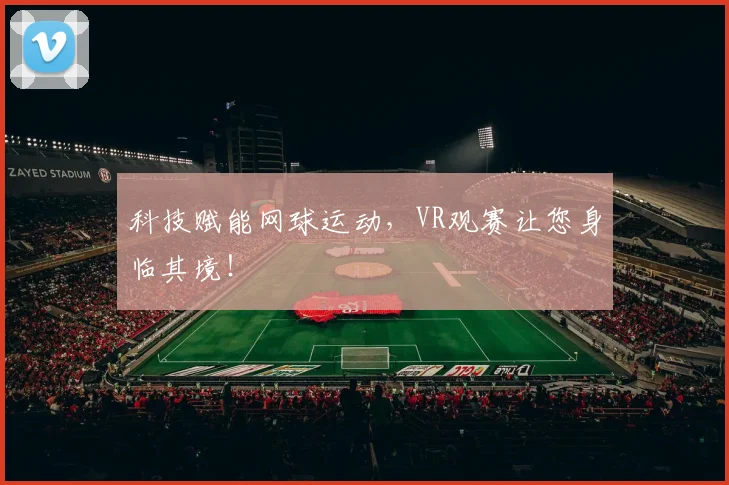 科技赋能网球运动,VR观赛让您身临其境!