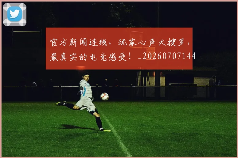 官方新闻连线,玩家心声大搜罗,最真实的电竞感受!_20260707144333