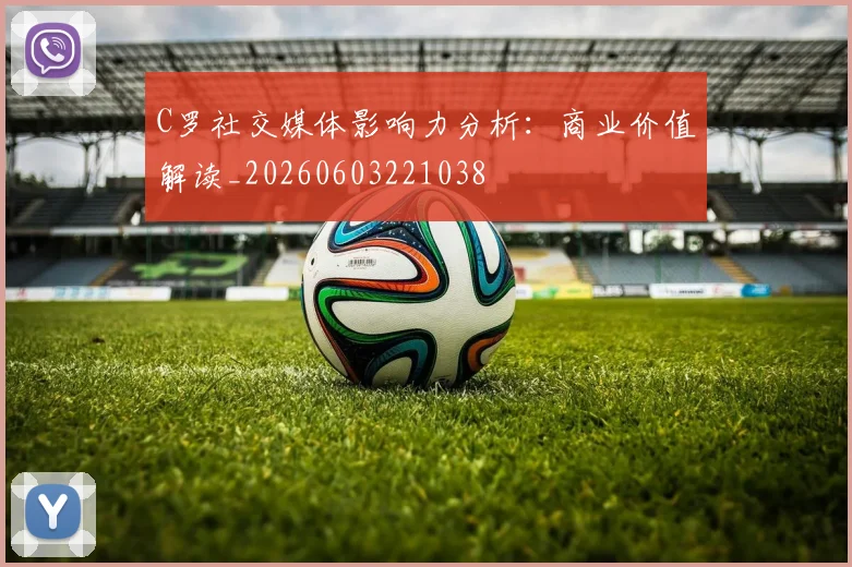 C罗社交媒体影响力分析：商业价值解读_20260603221038