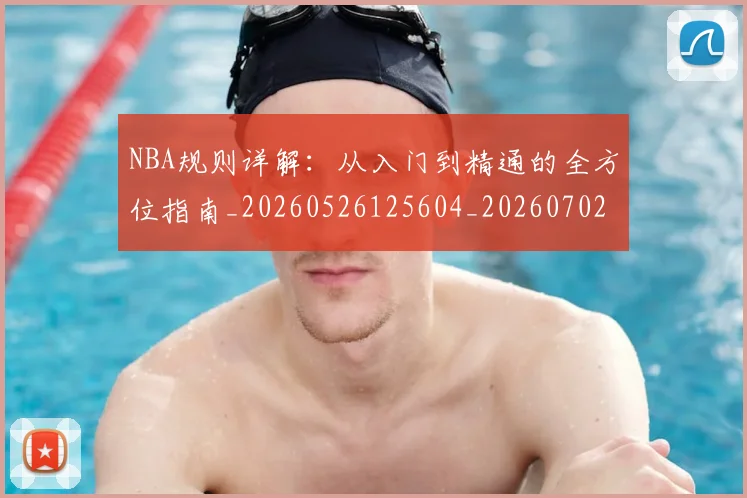 NBA规则详解：从入门到精通的全方位指南_20260526125604_20260702165934
