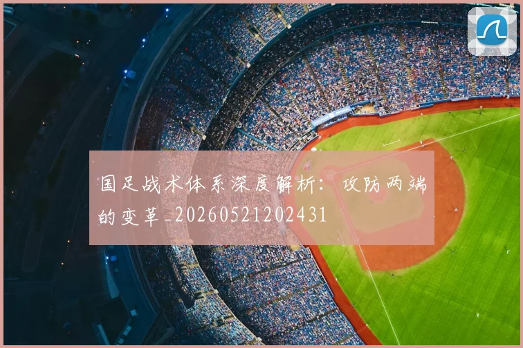 国足战术体系深度解析:攻防两端的变革_20260521202431