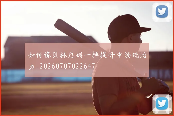 如何像贝林厄姆一样提升中场统治力_20260707022647