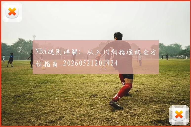 NBA规则详解：从入门到精通的全方位指南_20260521201424
