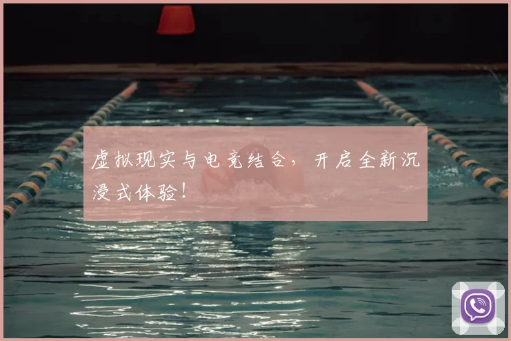 虚拟现实与电竞结合，开启全新沉浸式体验！
