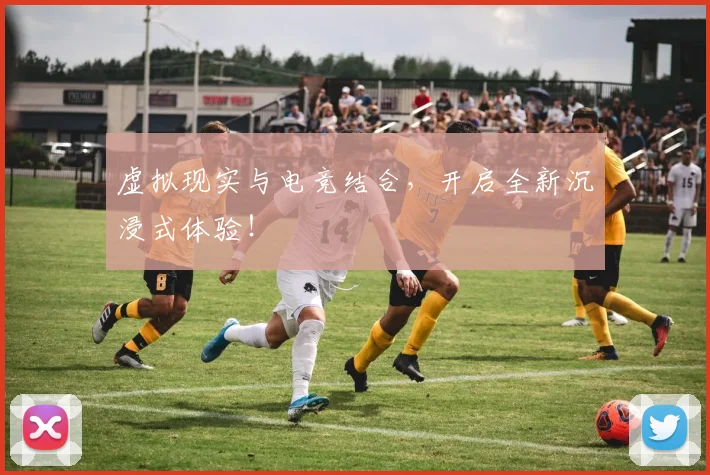虚拟现实与电竞结合，开启全新沉浸式体验！