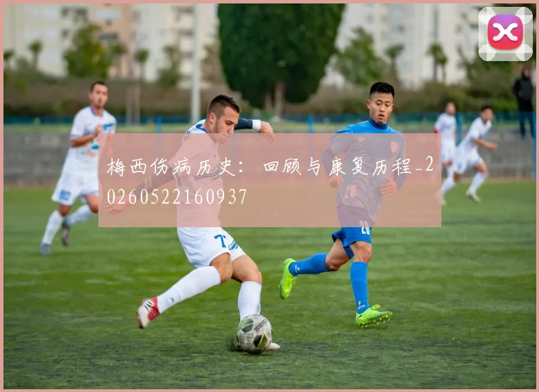 梅西伤病历史：回顾与康复历程_20260522160937