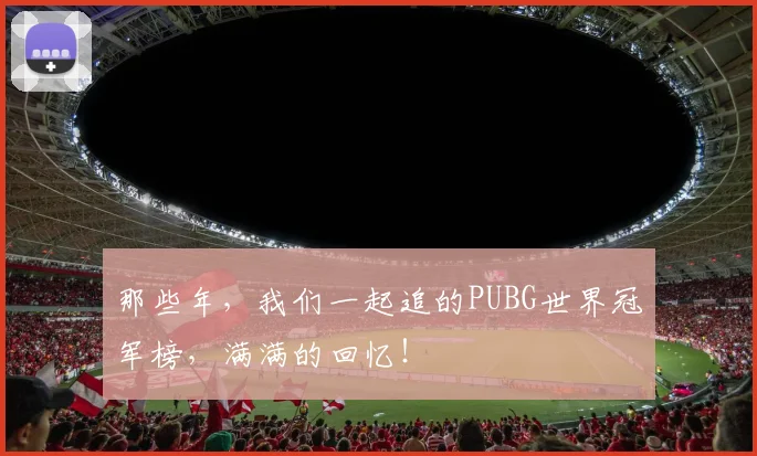 那些年,我们一起追的PUBG世界冠军榜,满满的回忆!